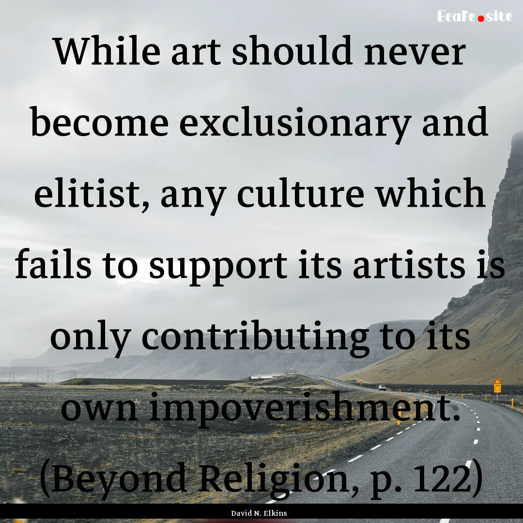 While art should never become exclusionary.... : Quote by David N. Elkins