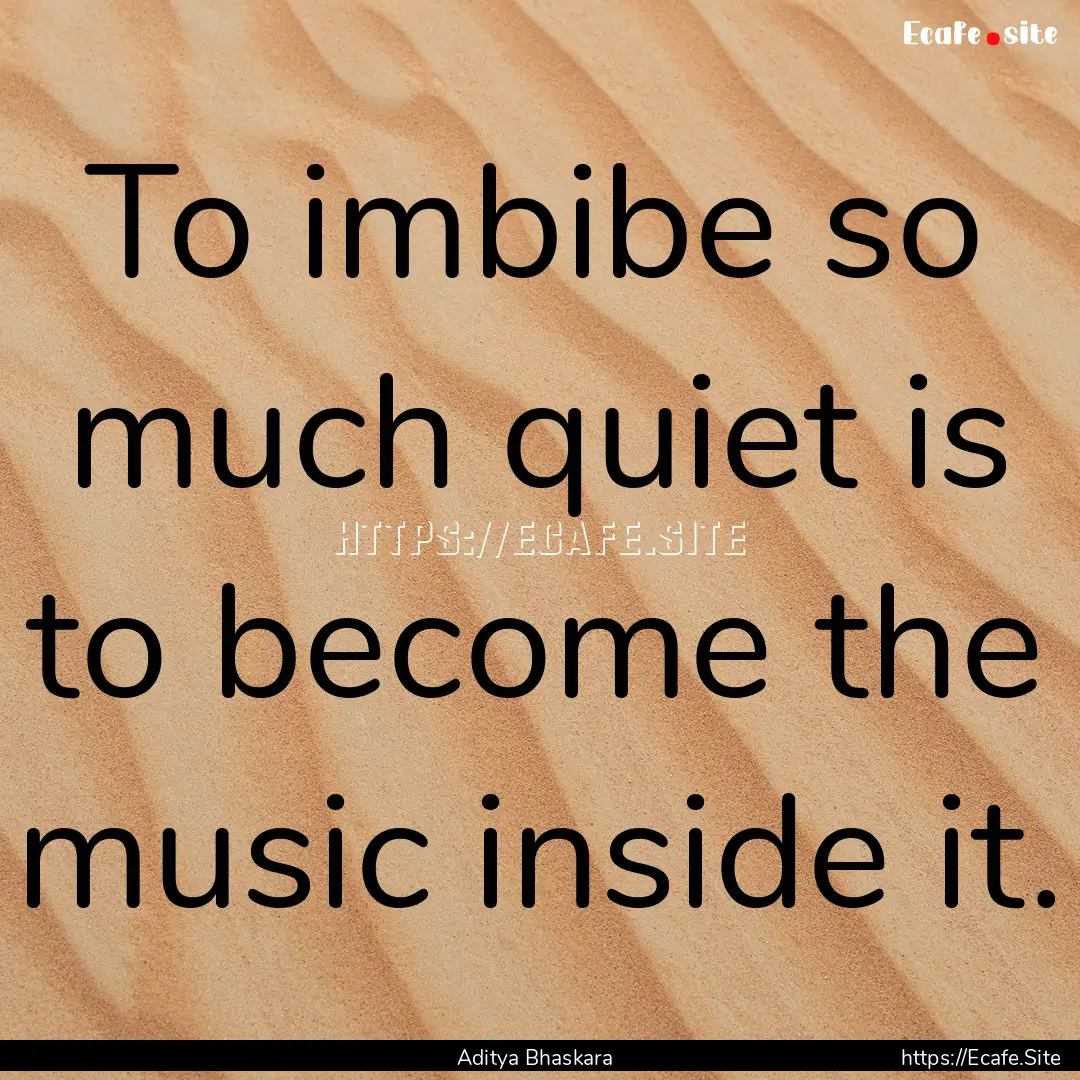 To imbibe so much quiet is to become the.... : Quote by Aditya Bhaskara