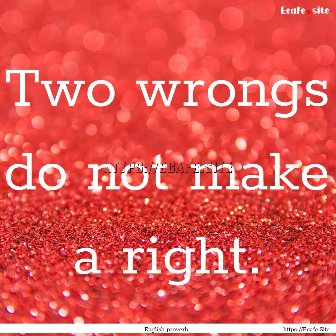 Two wrongs do not make a right. : Quote by English proverb