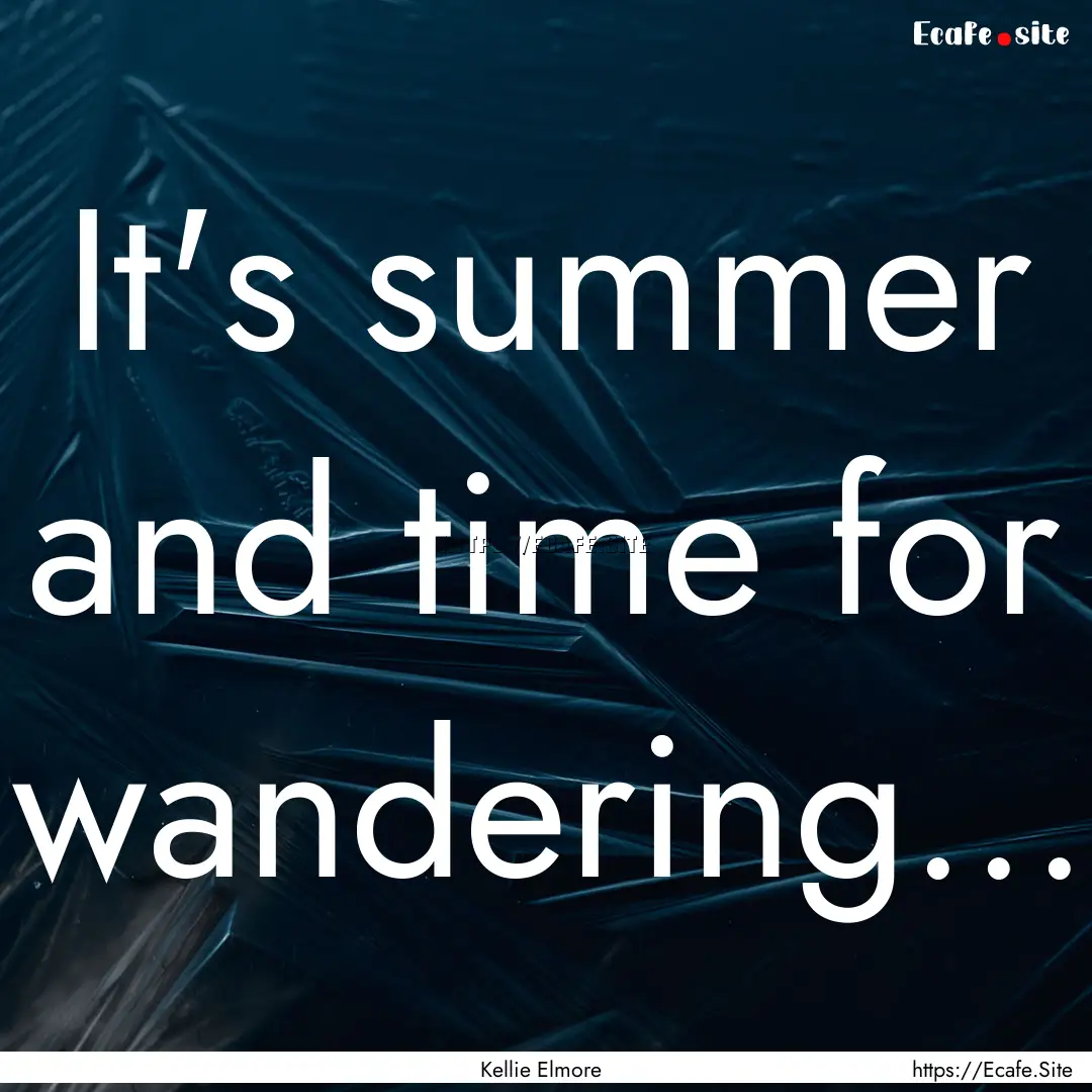 It's summer and time for wandering... : Quote by Kellie Elmore