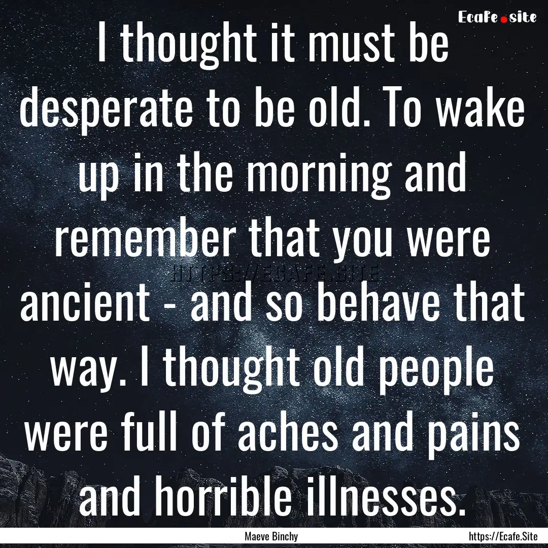 I thought it must be desperate to be old..... : Quote by Maeve Binchy