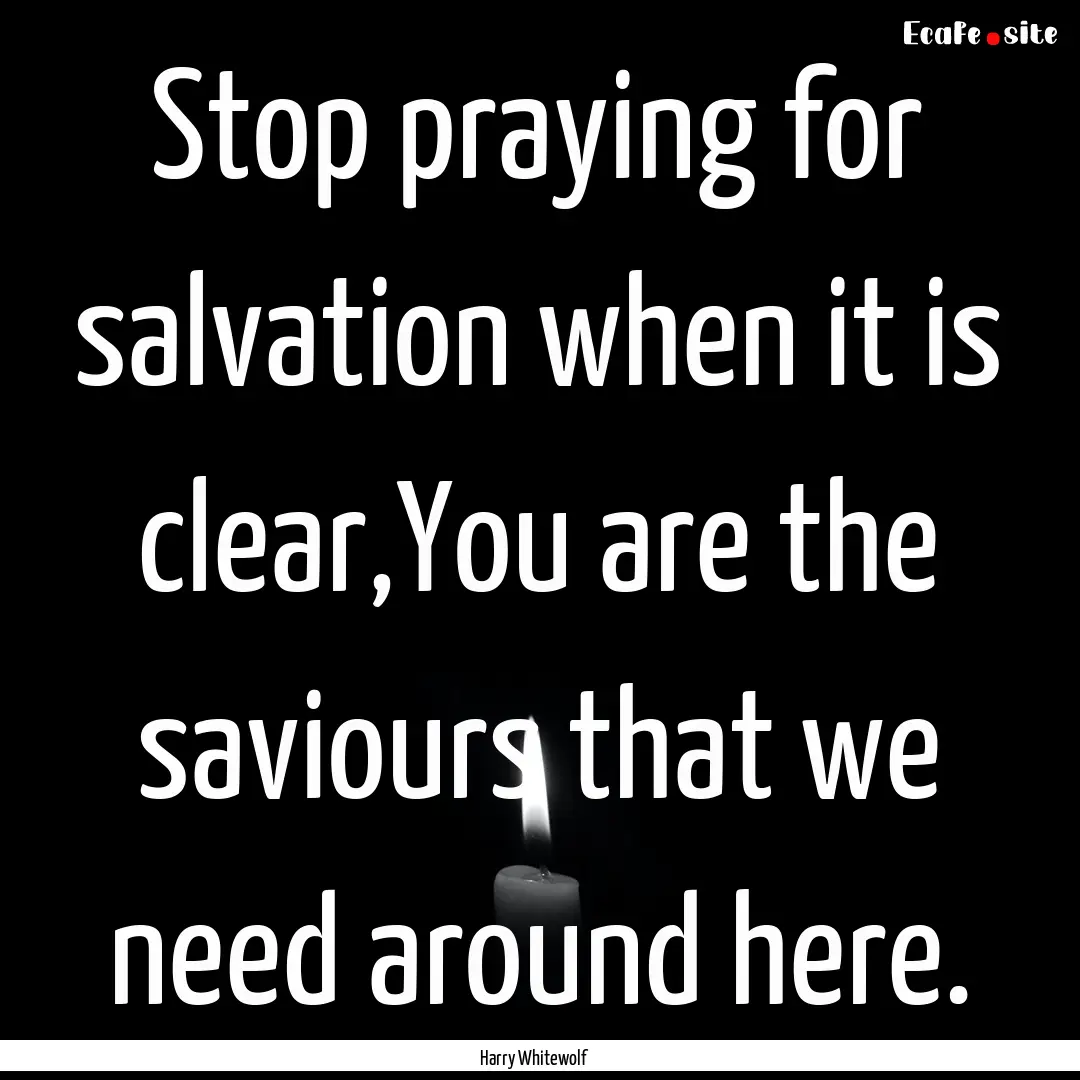 Stop praying for salvation when it is clear,You.... : Quote by Harry Whitewolf