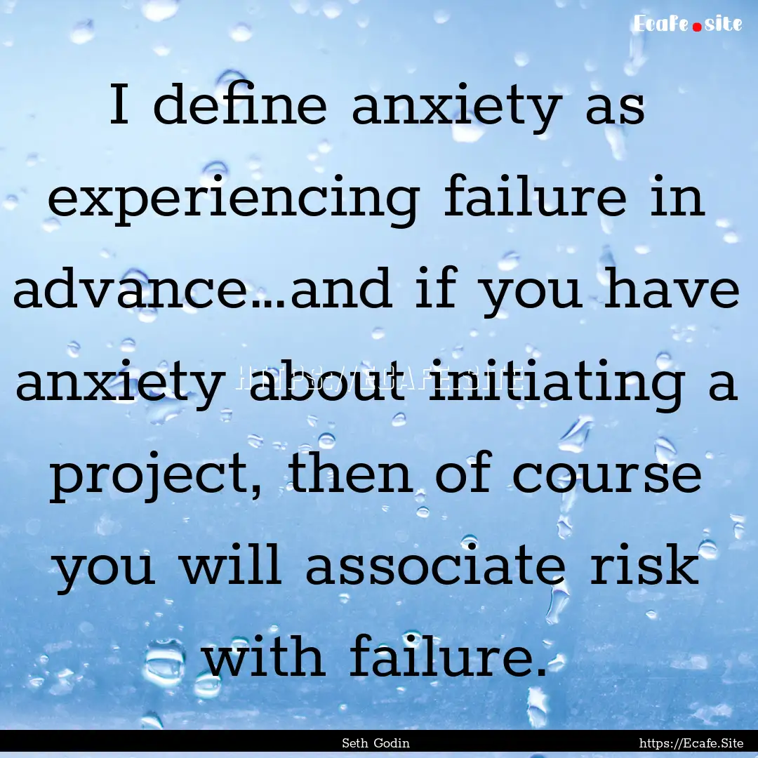 I define anxiety as experiencing failure.... : Quote by Seth Godin