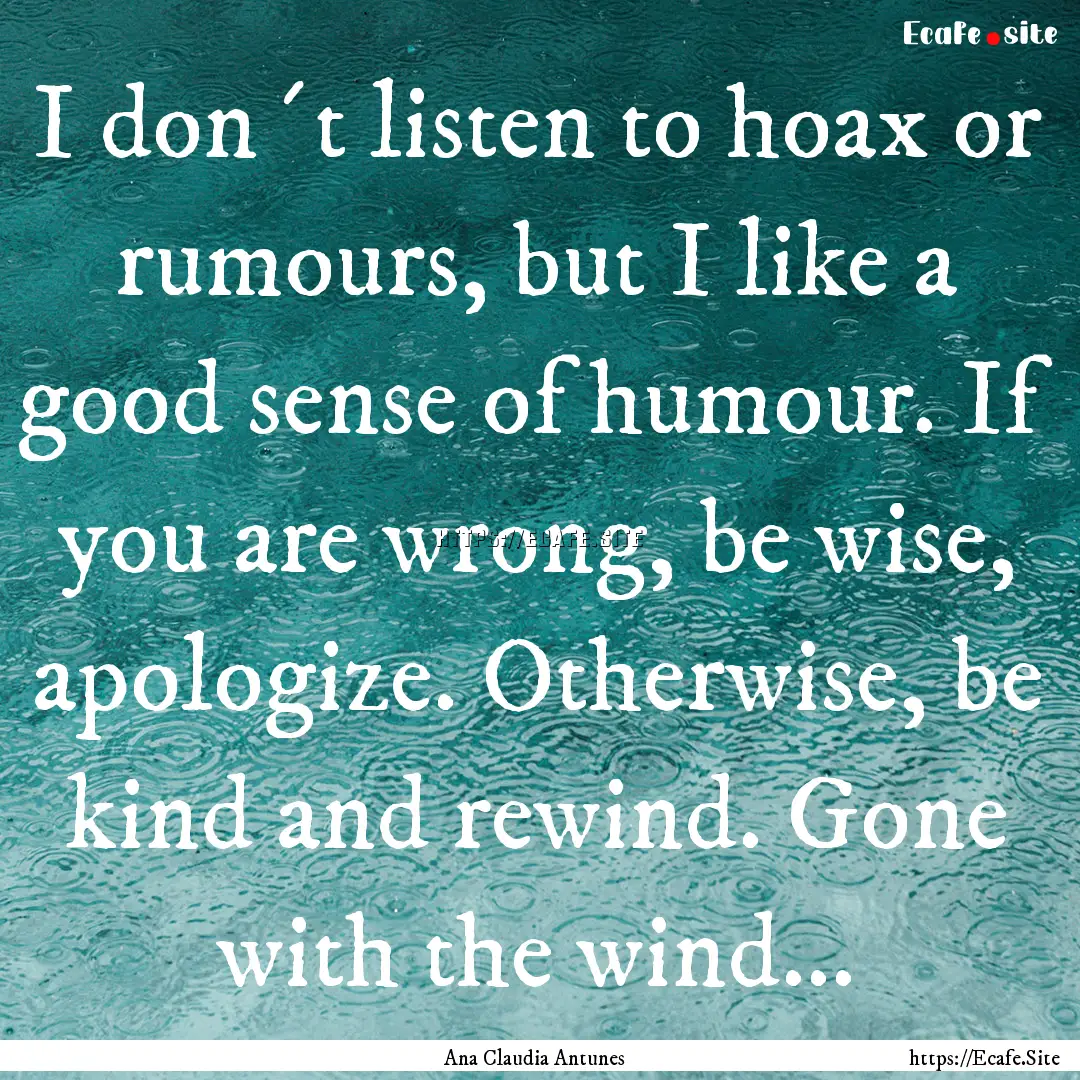 I don´t listen to hoax or rumours, but I.... : Quote by Ana Claudia Antunes