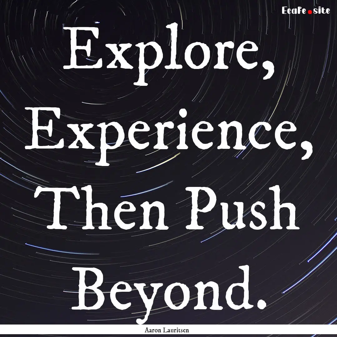 Explore, Experience, Then Push Beyond. : Quote by Aaron Lauritsen