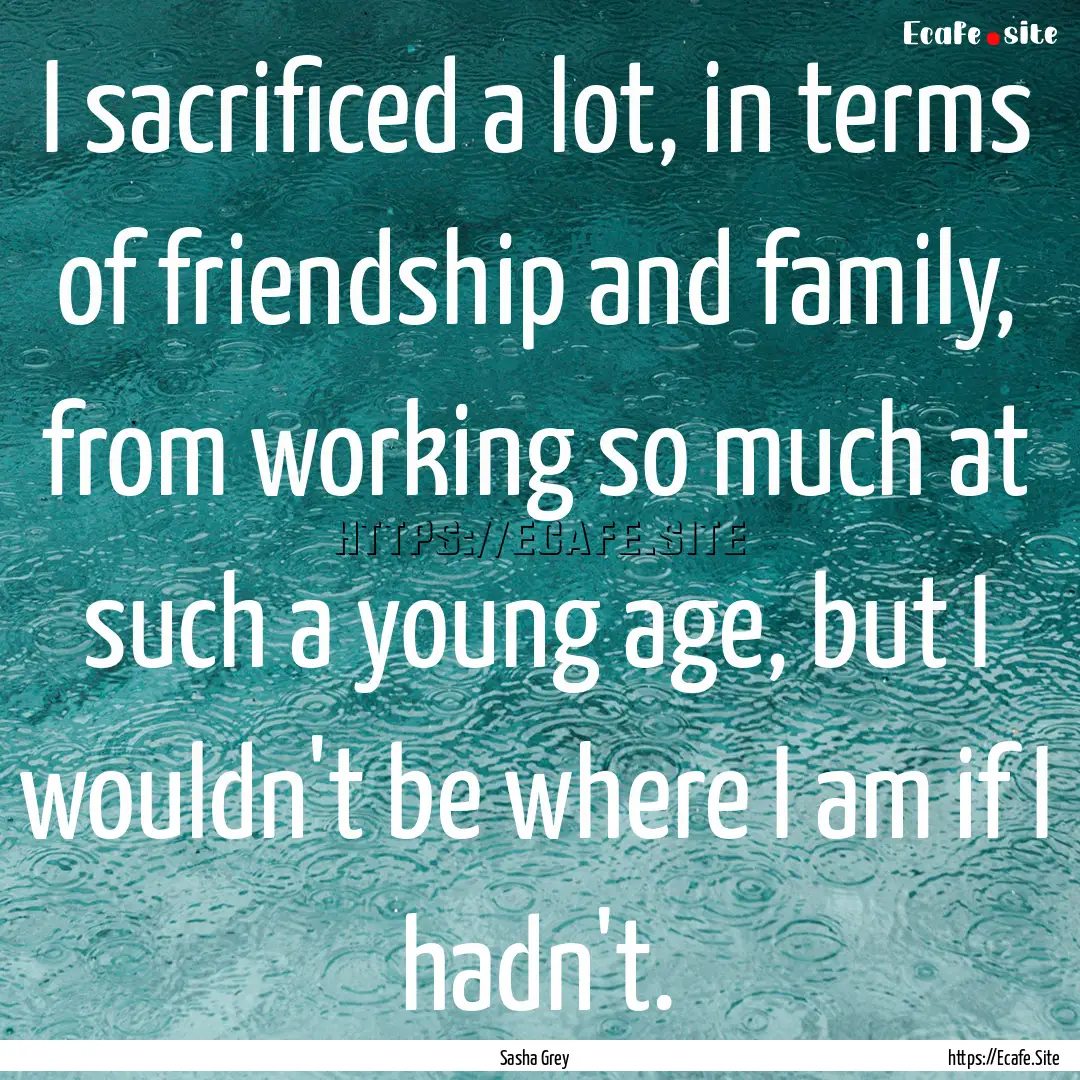 I sacrificed a lot, in terms of friendship.... : Quote by Sasha Grey