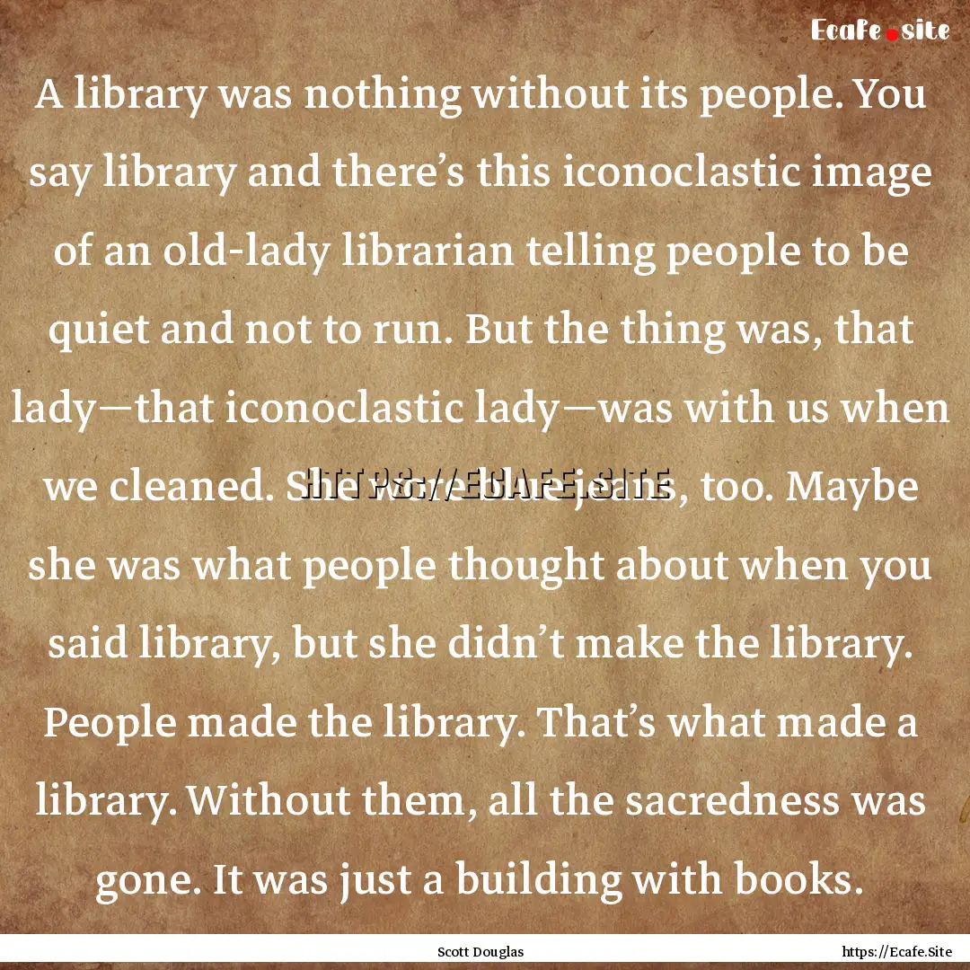 A library was nothing without its people..... : Quote by Scott Douglas