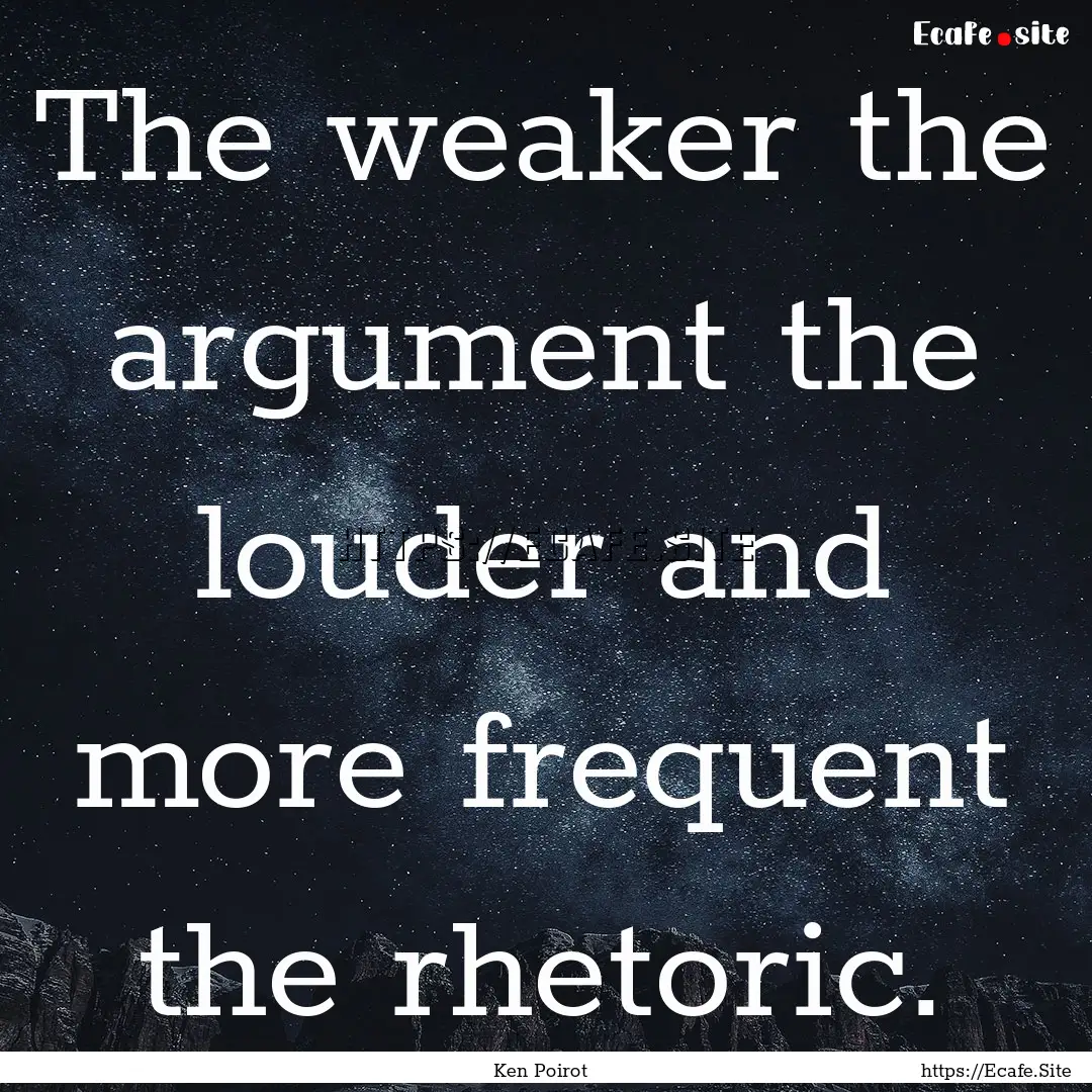 The weaker the argument the louder and more.... : Quote by Ken Poirot