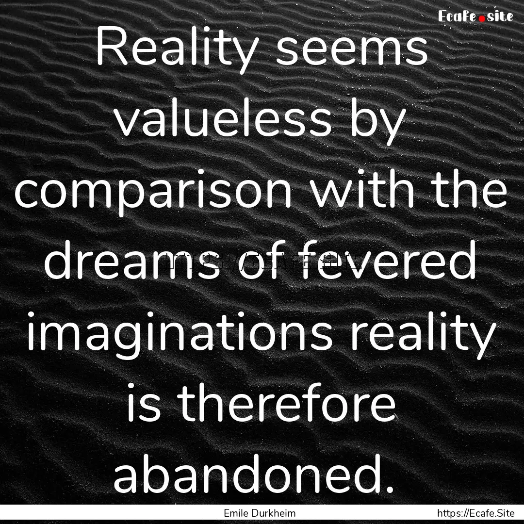 Reality seems valueless by comparison with.... : Quote by Emile Durkheim