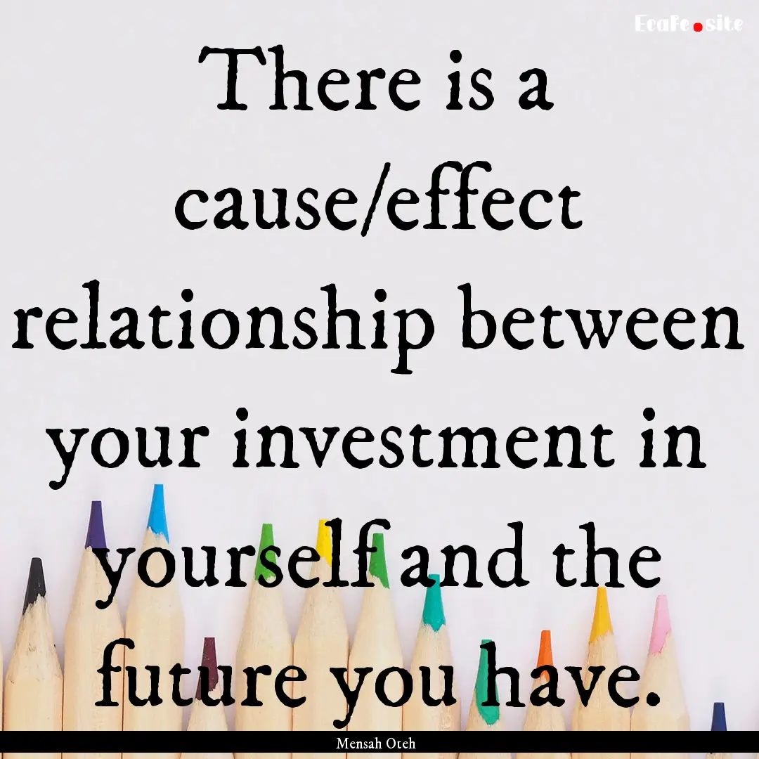 There is a cause/effect relationship between.... : Quote by Mensah Oteh