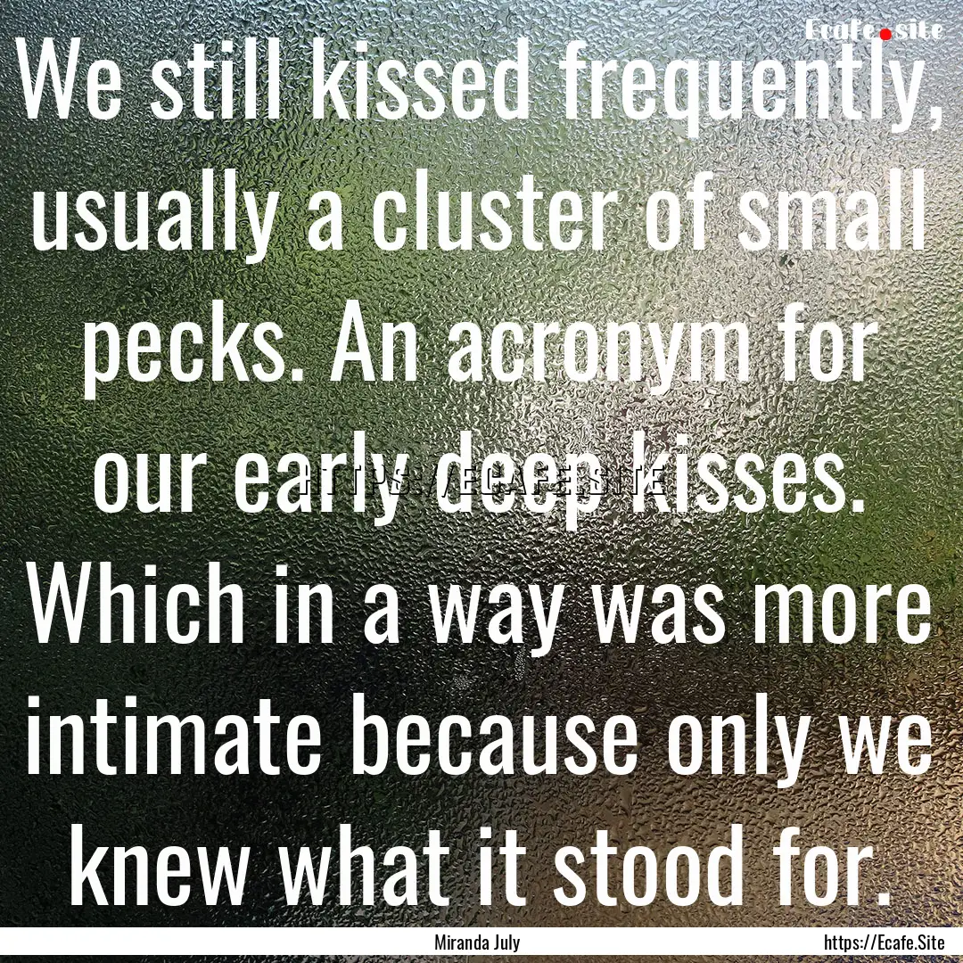 We still kissed frequently, usually a cluster.... : Quote by Miranda July