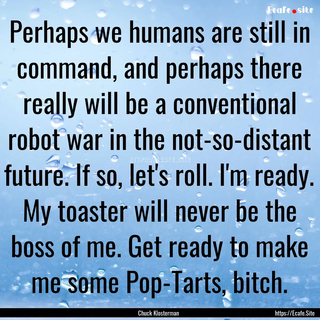 Perhaps we humans are still in command, and.... : Quote by Chuck Klosterman