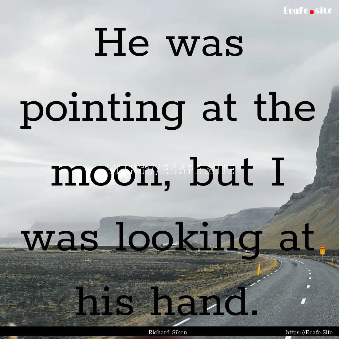 He was pointing at the moon, but I was looking.... : Quote by Richard Siken