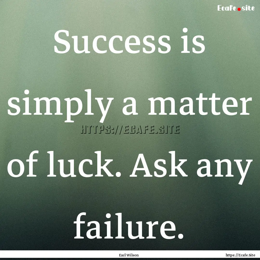 Success is simply a matter of luck. Ask any.... : Quote by Earl Wilson