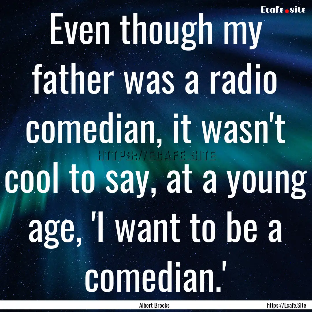 Even though my father was a radio comedian,.... : Quote by Albert Brooks