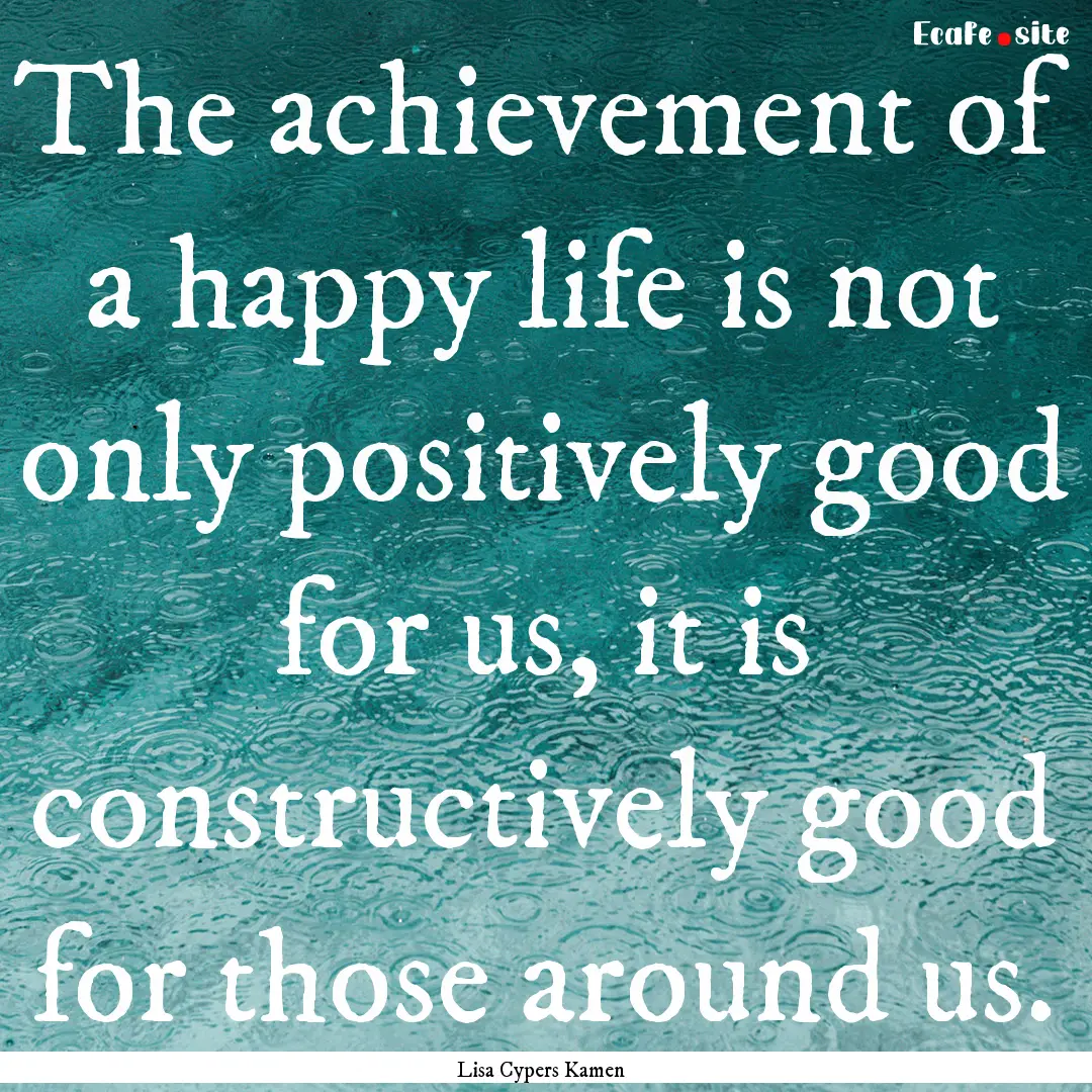 The achievement of a happy life is not only.... : Quote by Lisa Cypers Kamen