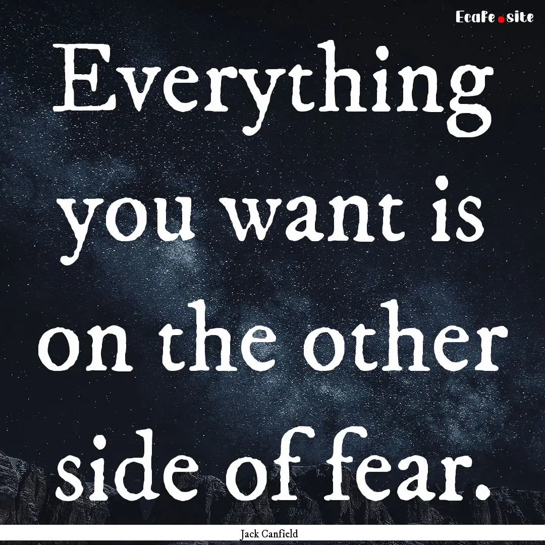 Everything you want is on the other side.... : Quote by Jack Canfield