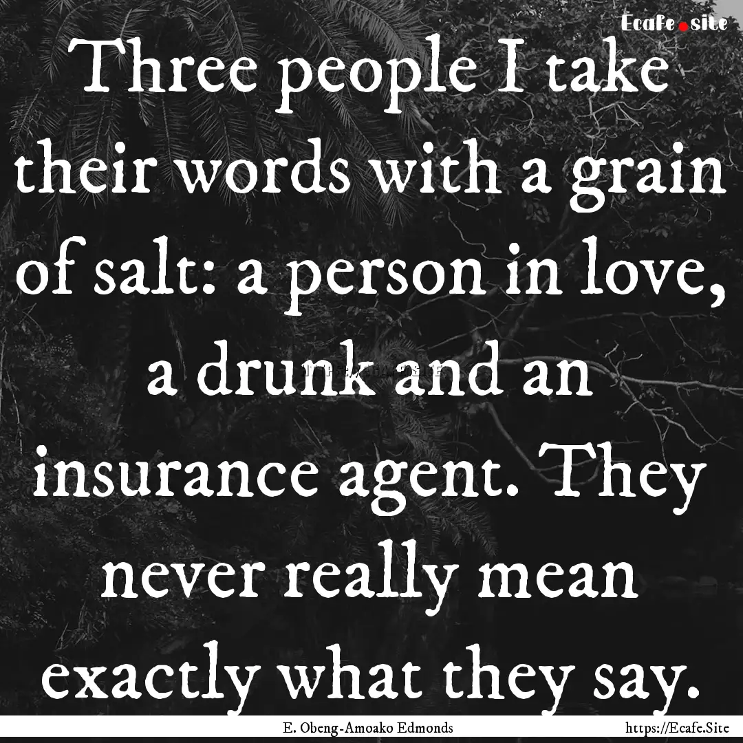 Three people I take their words with a grain.... : Quote by E. Obeng-Amoako Edmonds