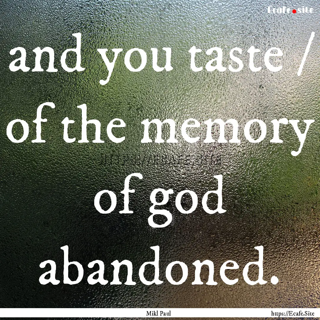 and you taste / of the memory of god abandoned..... : Quote by Mikl Paul