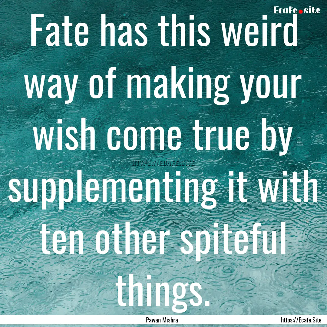 Fate has this weird way of making your wish.... : Quote by Pawan Mishra