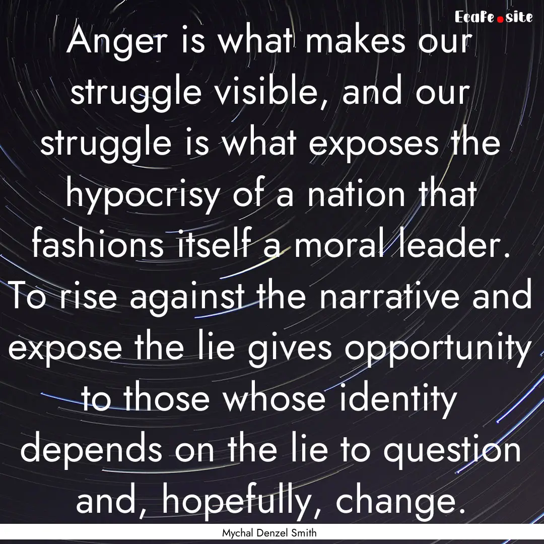 Anger is what makes our struggle visible,.... : Quote by Mychal Denzel Smith