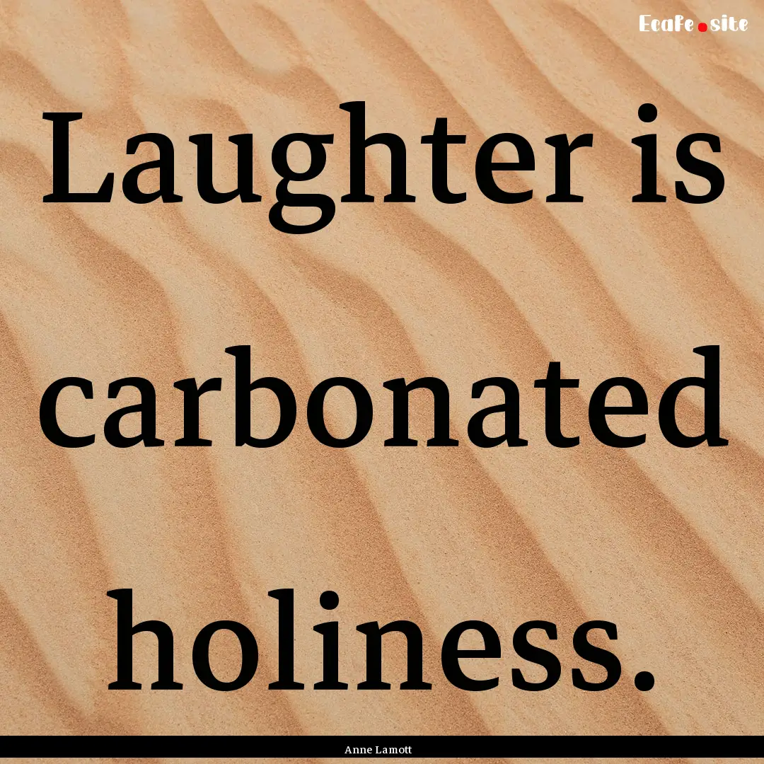 Laughter is carbonated holiness. : Quote by Anne Lamott