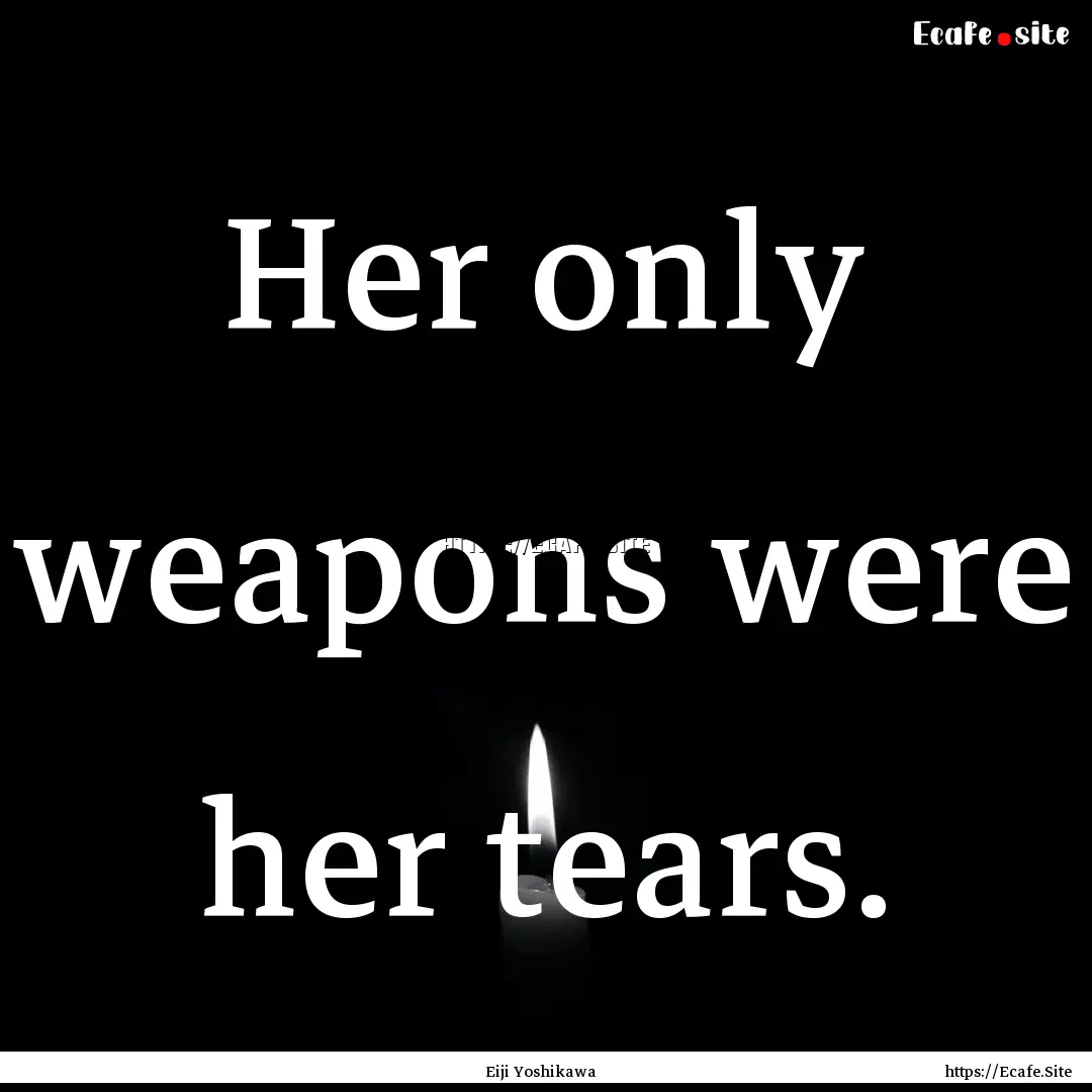 Her only weapons were her tears. : Quote by Eiji Yoshikawa