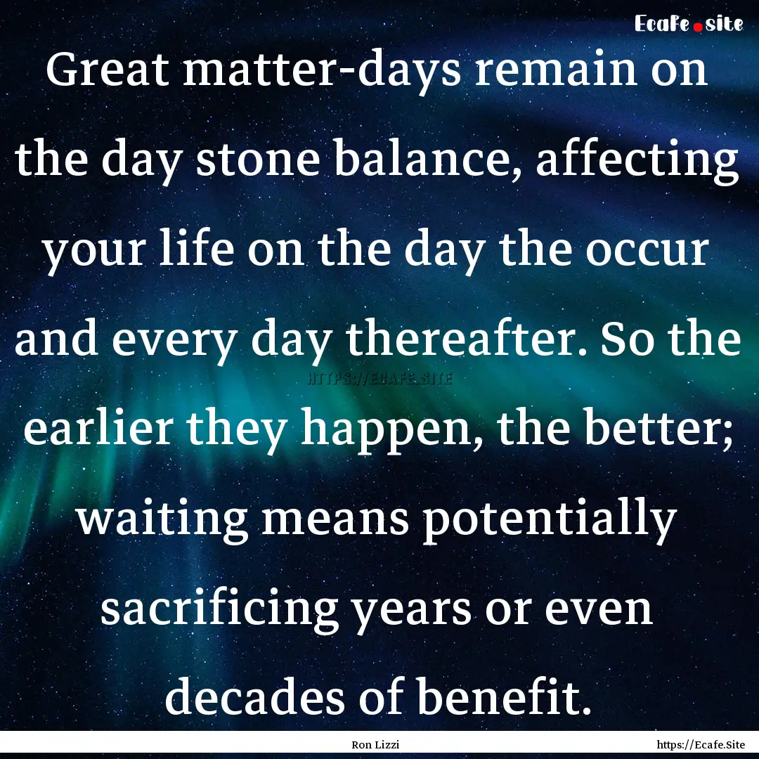 Great matter-days remain on the day stone.... : Quote by Ron Lizzi