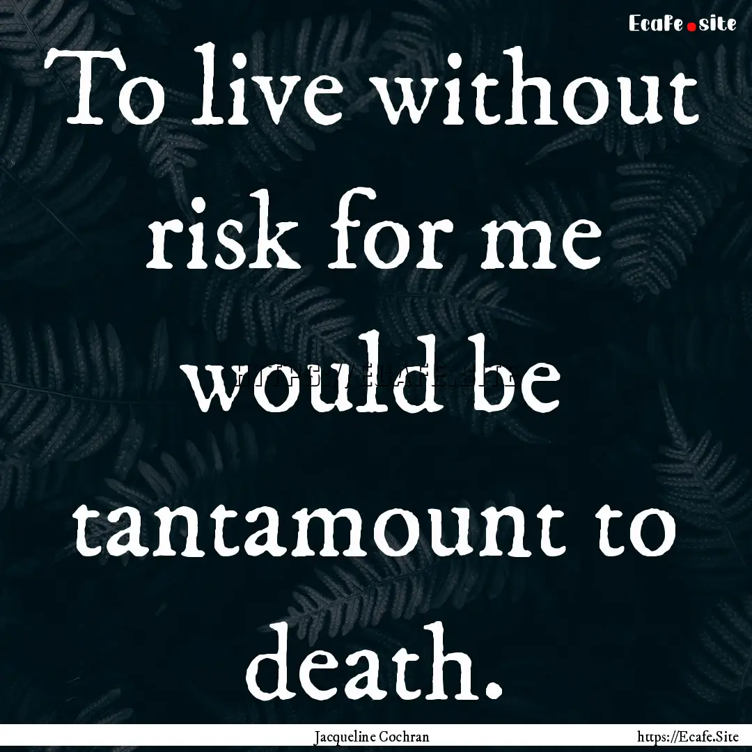 To live without risk for me would be tantamount.... : Quote by Jacqueline Cochran