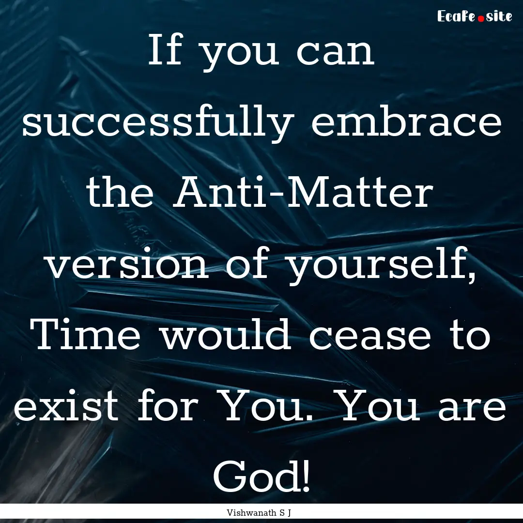 If you can successfully embrace the Anti-Matter.... : Quote by Vishwanath S J