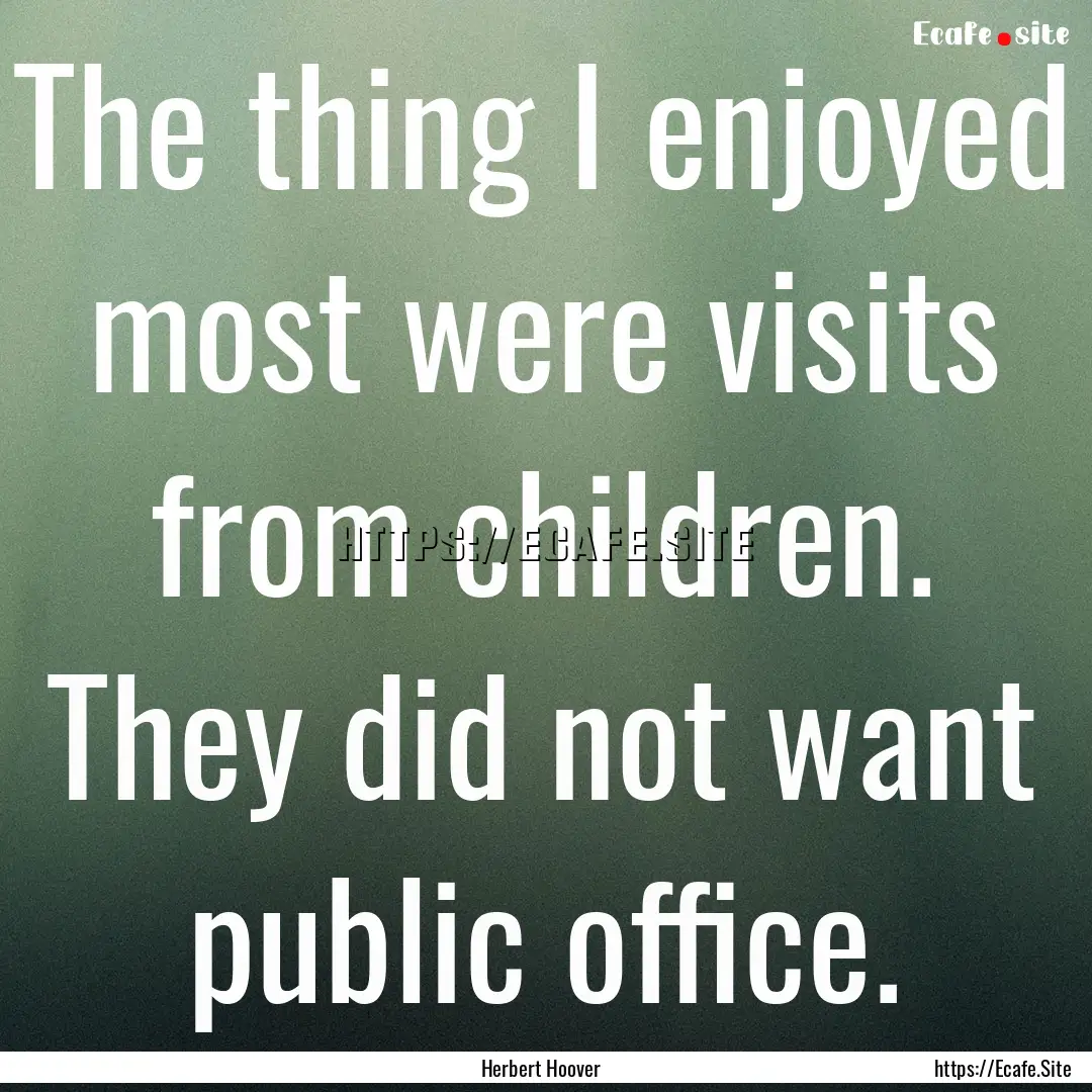 The thing I enjoyed most were visits from.... : Quote by Herbert Hoover