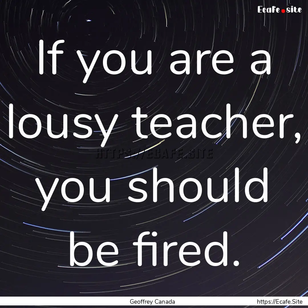 If you are a lousy teacher, you should be.... : Quote by Geoffrey Canada