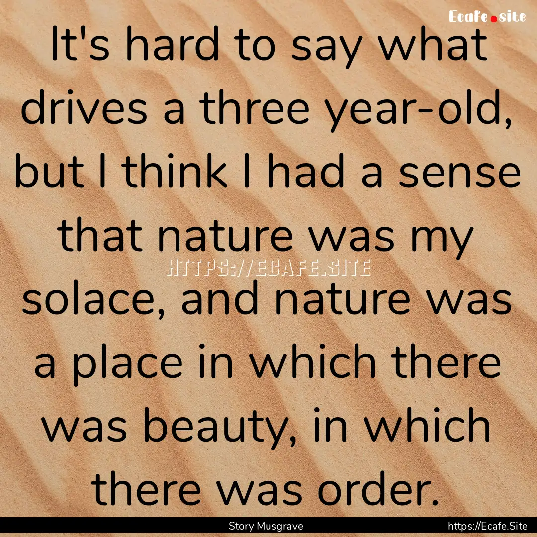 It's hard to say what drives a three year-old,.... : Quote by Story Musgrave