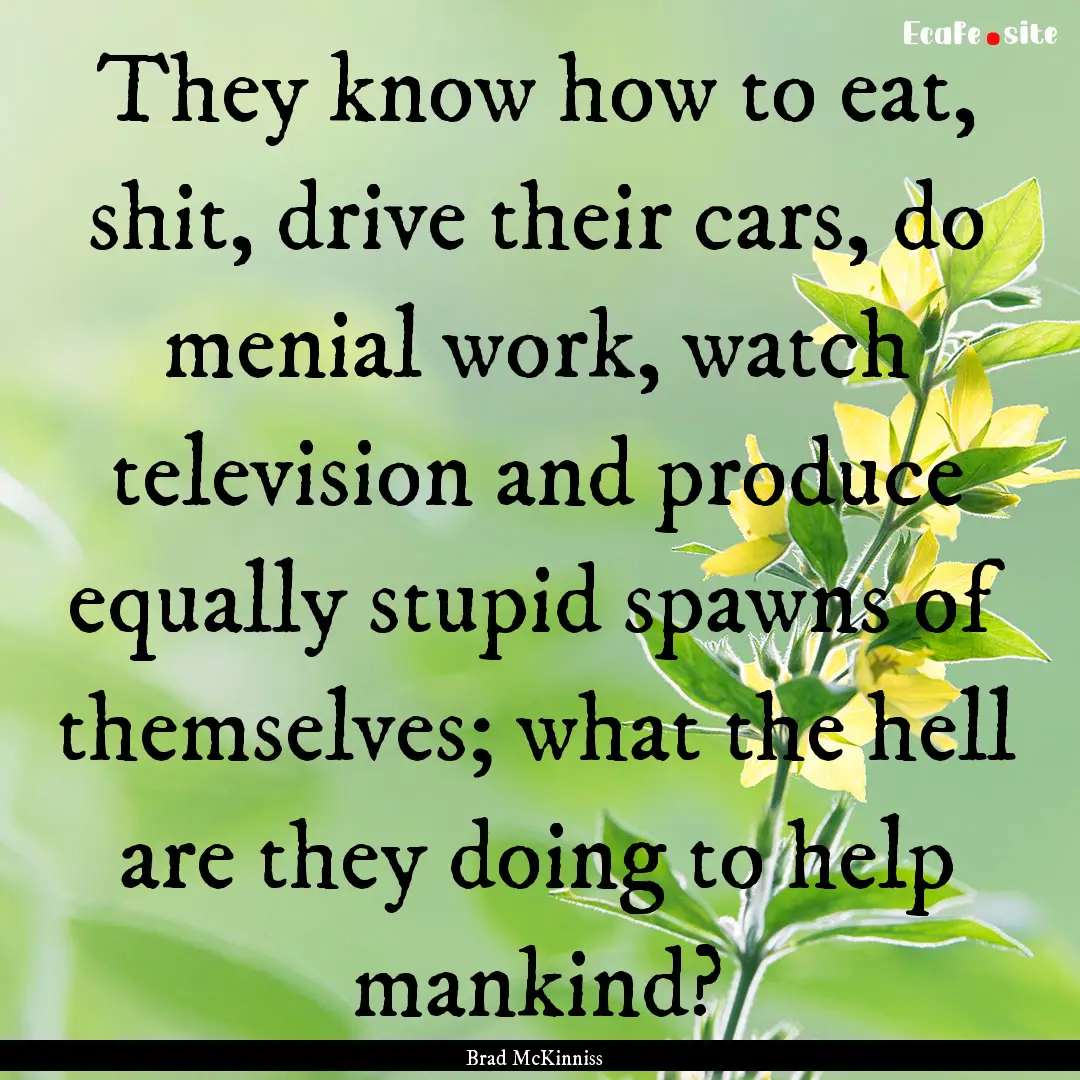 They know how to eat, shit, drive their cars,.... : Quote by Brad McKinniss