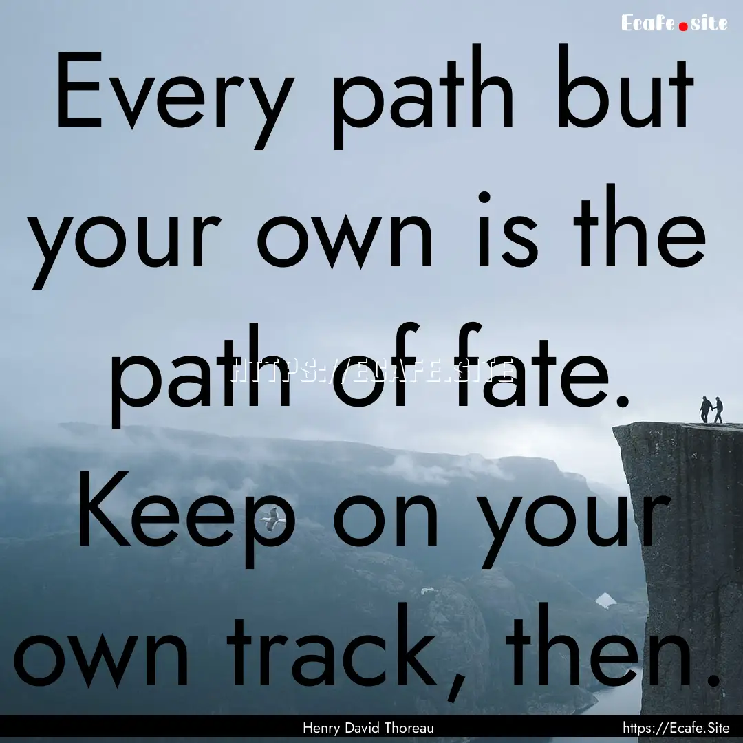 Every path but your own is the path of fate..... : Quote by Henry David Thoreau