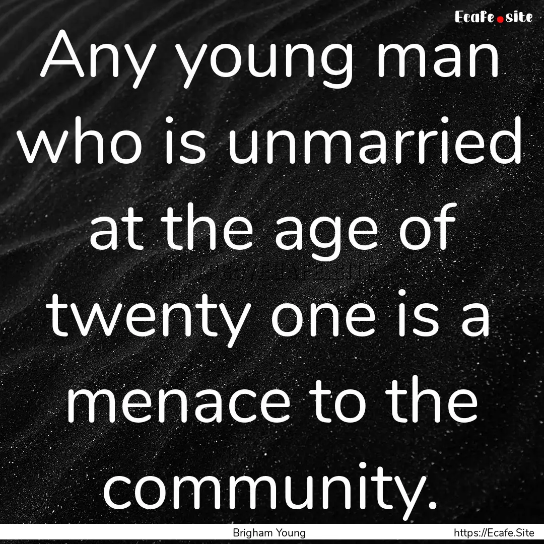 Any young man who is unmarried at the age.... : Quote by Brigham Young