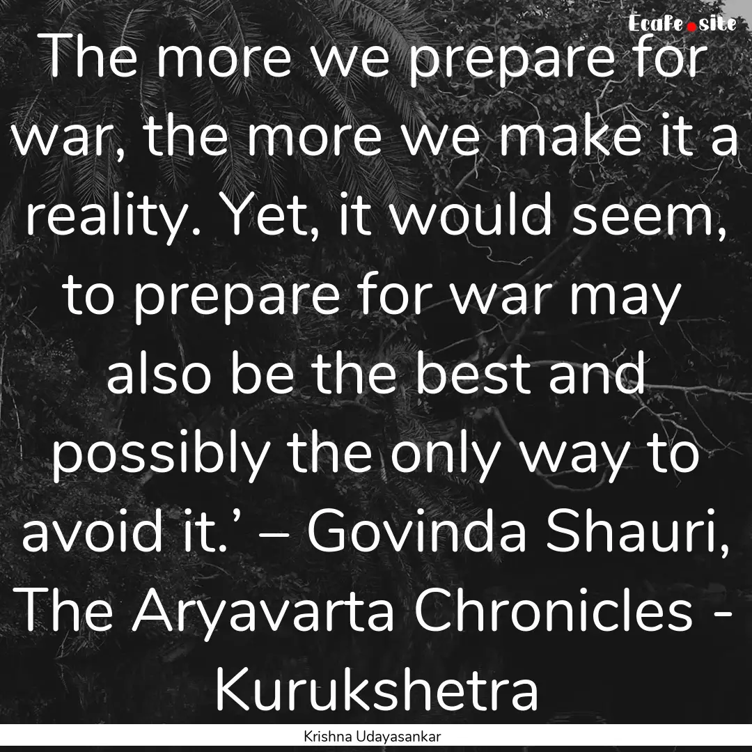 The more we prepare for war, the more we.... : Quote by Krishna Udayasankar