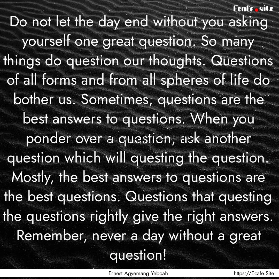 Do not let the day end without you asking.... : Quote by Ernest Agyemang Yeboah