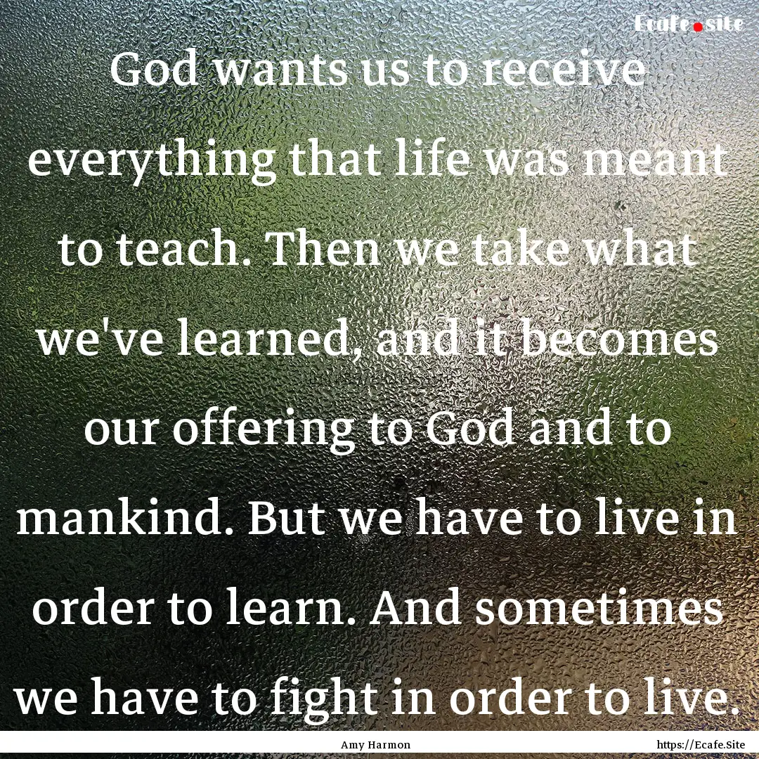 God wants us to receive everything that life.... : Quote by Amy Harmon