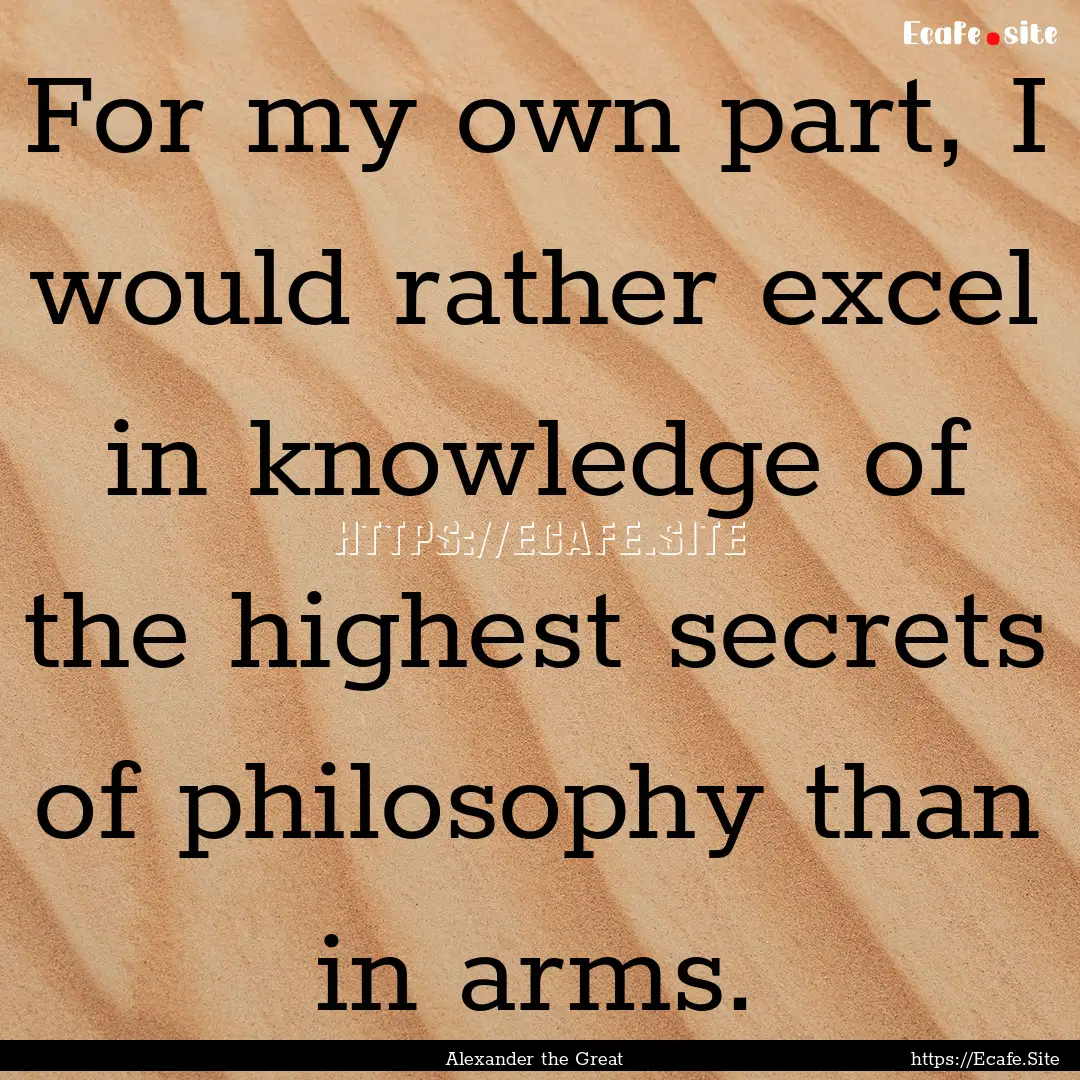 For my own part, I would rather excel in.... : Quote by Alexander the Great