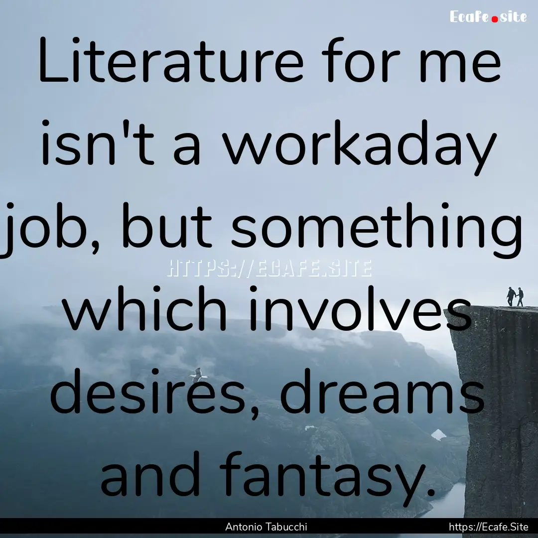 Literature for me isn't a workaday job, but.... : Quote by Antonio Tabucchi