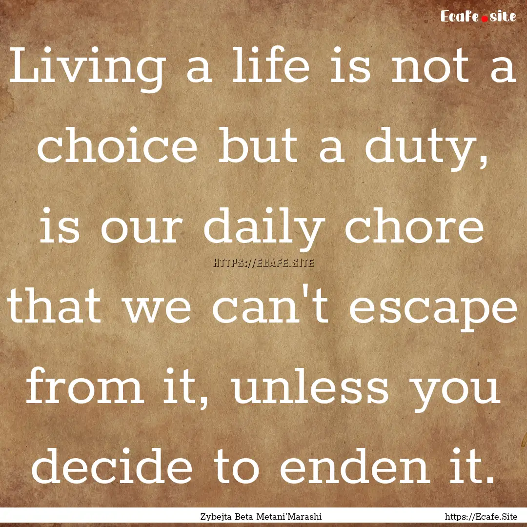 Living a life is not a choice but a duty,.... : Quote by Zybejta Beta Metani'Marashi