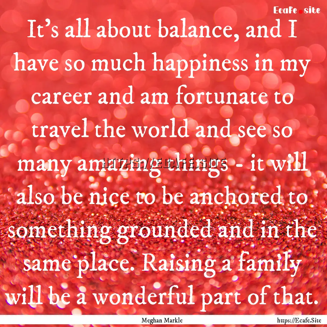 It's all about balance, and I have so much.... : Quote by Meghan Markle