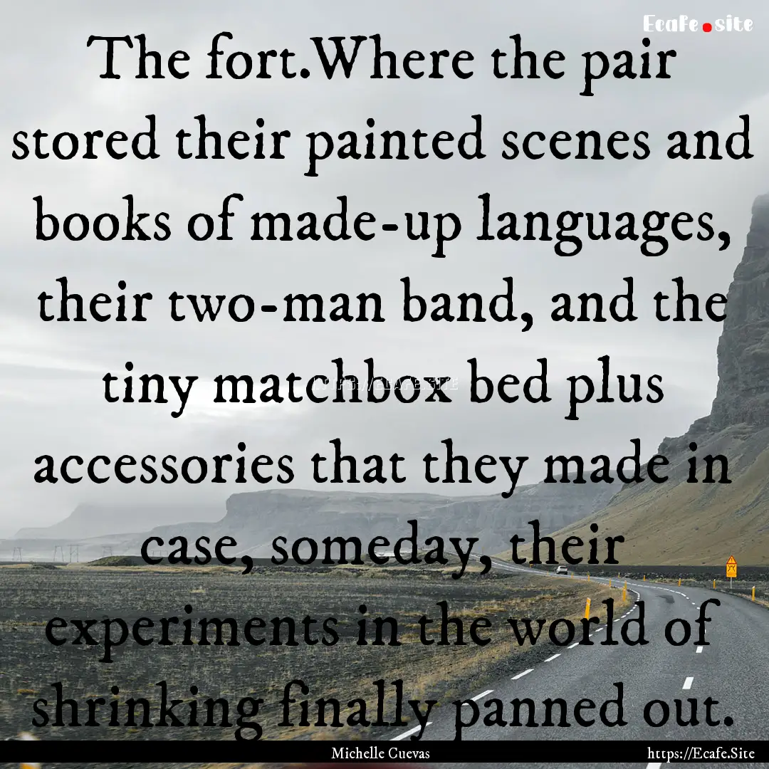 The fort.Where the pair stored their painted.... : Quote by Michelle Cuevas