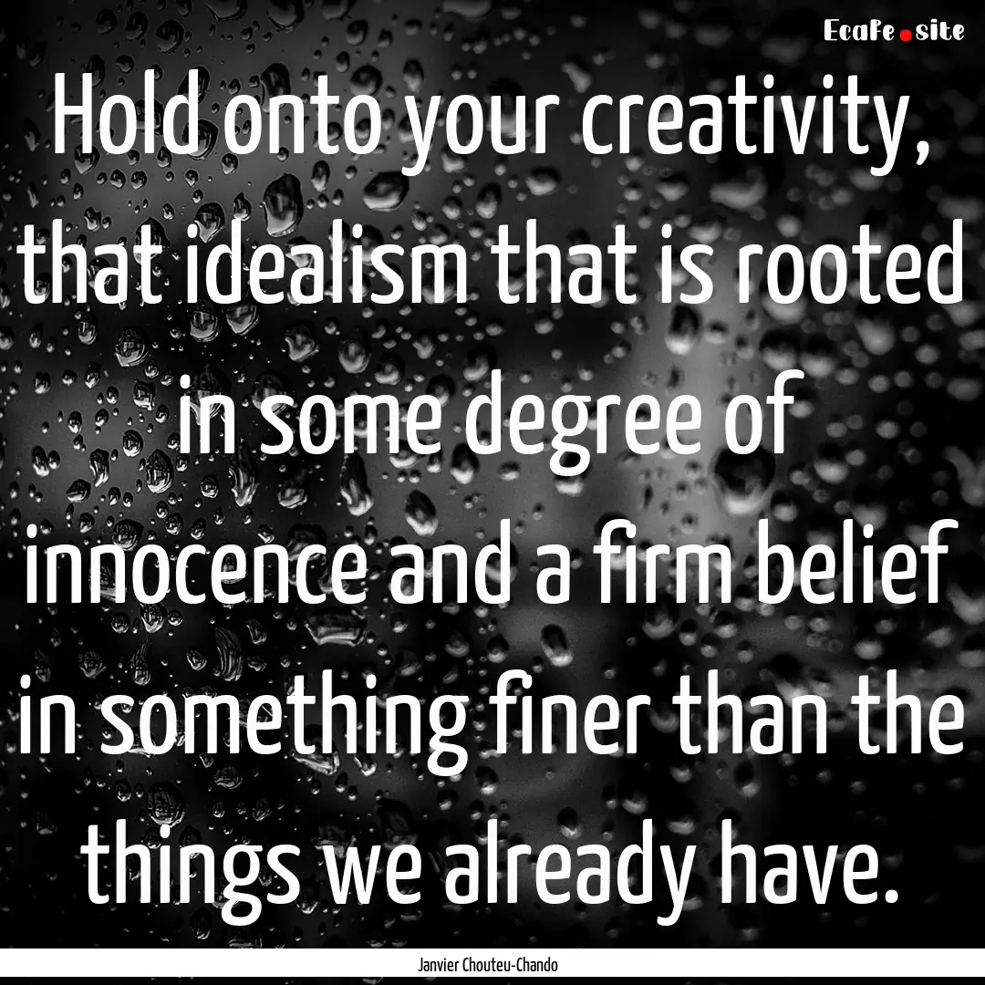 Hold onto your creativity, that idealism.... : Quote by Janvier Chouteu-Chando