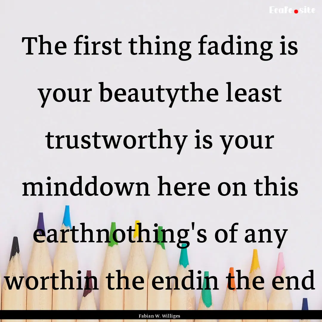 The first thing fading is your beautythe.... : Quote by Fabian W. Williges