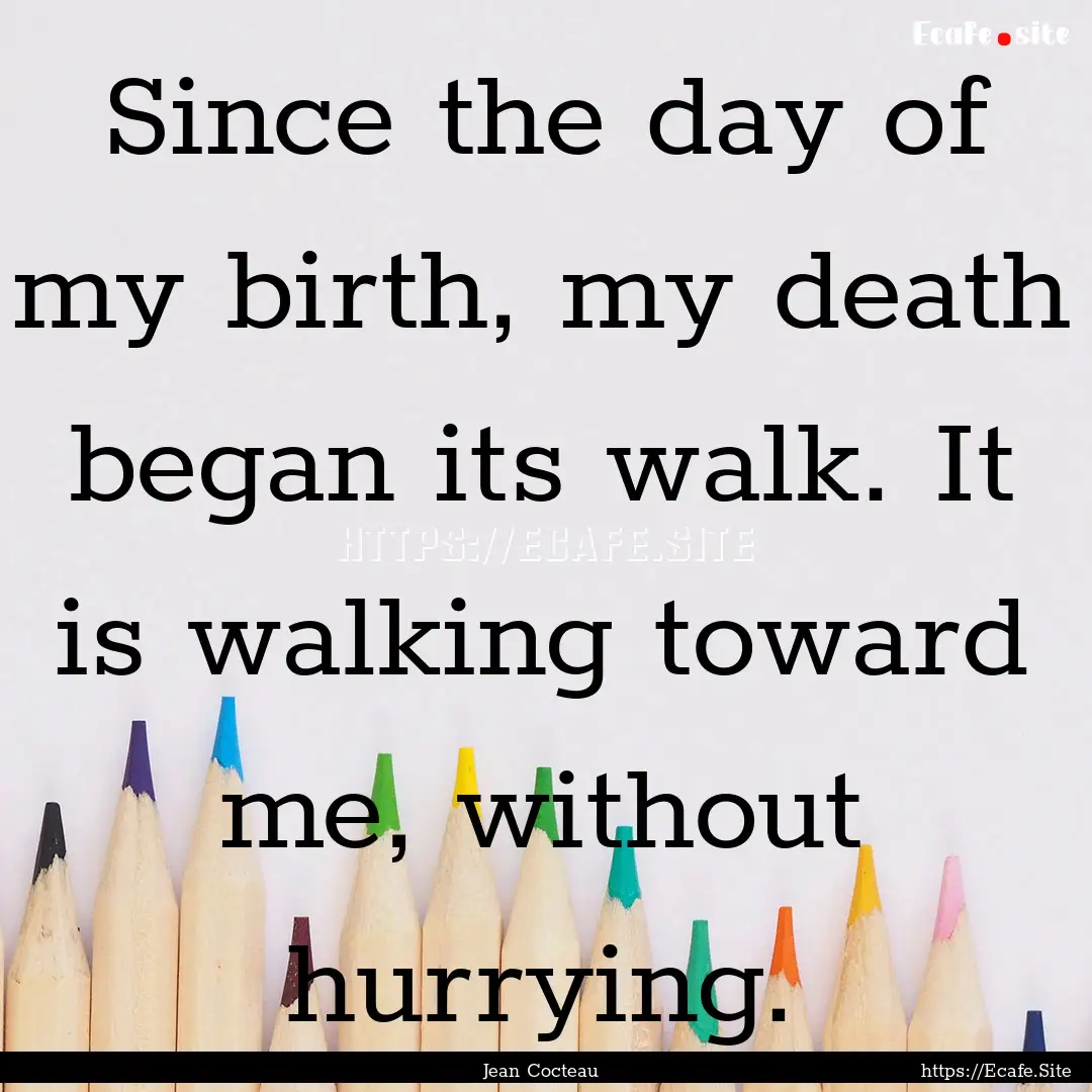 Since the day of my birth, my death began.... : Quote by Jean Cocteau