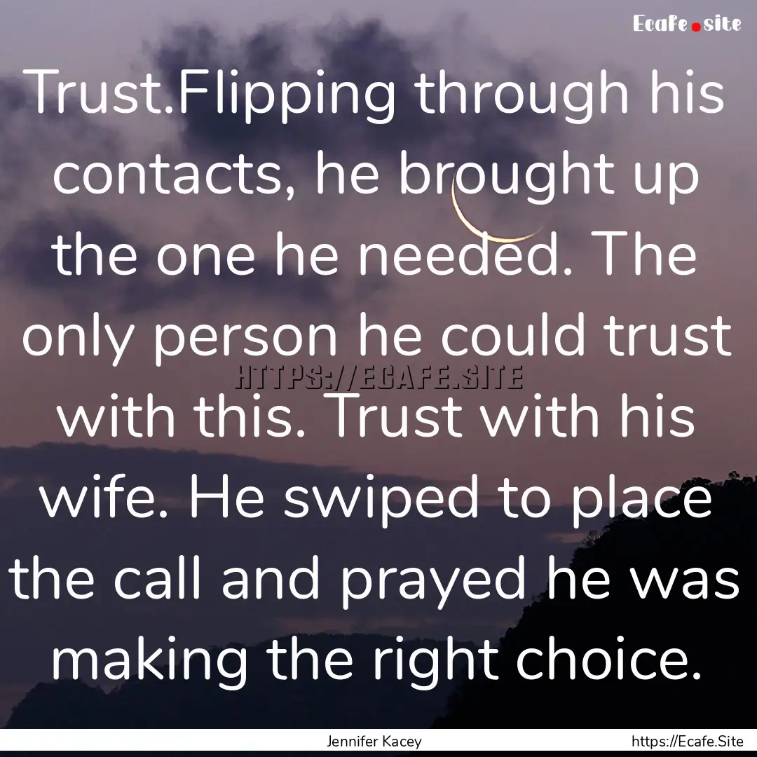 Trust.Flipping through his contacts, he brought.... : Quote by Jennifer Kacey