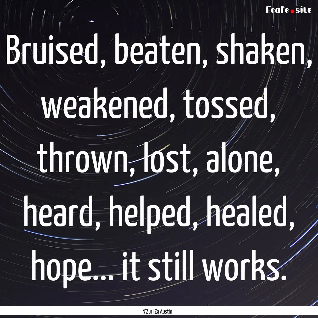 Bruised, beaten, shaken, weakened, tossed,.... : Quote by N'Zuri Za Austin