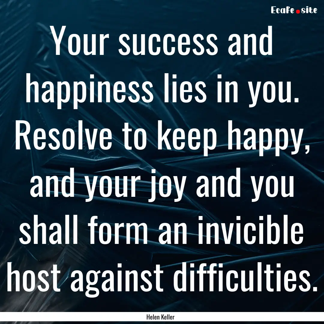 Your success and happiness lies in you. Resolve.... : Quote by Helen Keller